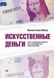 Искусственные деньги. Как зарабатывать на предметах искусства. ISBN 978-5-4461-1465-8