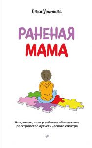 Раненая мама. Что делать, если у ребенка обнаружили расстройство аутистического спектра. ISBN 978-5-4461-1987-5