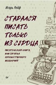 Старался писать только из сердца. Писательская книга, или Загадка художественного мышления ISBN 978-5-4461-2000-0