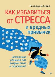 Как избавиться от стресса и вредных привычек. Осознанные решения для разума, тела и отношений. — (Серия «Сам себе психолог») ISBN 978-5-4461-2978-2