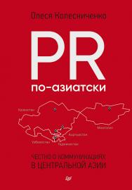 PR по-азиатски. Честно о коммуникациях в Центральной Азии. - (Серия «Бизнес-психология») ISBN 978-5-4461-2982-9