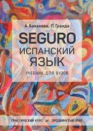SEGURO. Испанский язык. Практический курс. Продвинутый этап. Учебник для вузов. ISBN 978-5-4461-4088-6