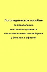 Логопедическое пособие по преодолению глагольного дефицита и восстановлению связной речи у больных с афазией. — 2-е изд., эл. ISBN 978-5-4481-0731-3