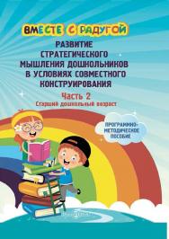 Вместе с радугой: развитие стратегического мышления дошкольников в условиях совместного конструирования : программно-методическое пособие. Ч. 2. Старший дошкольный возраст ISBN 978-5-4499-1714-0