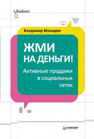 Жми на деньги! Активные продажи в социальных сетях. — (Серия «оБизнес») ISBN 978-5-496-00683-5