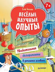 Весёлые научные опыты. Увлекательные эксперименты в домашних условиях. 7+ ISBN 978-5-496-01610-0