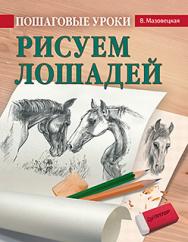 Пошаговые уроки рисования. Рисуем лошадей ISBN 978-5-496-02472-3