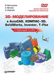 3D-моделирование в AutoCAD, КОМПАС-3D, SolidWorks, Inventor, T-Flex. Учебный курс ISBN 978-5-49807-774-1