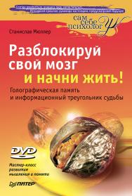 Разблокируй свой мозг и начни жить! (+DVD Мастер-класс развития мышления и памяти) — (Серия «Сам себе психолог») ISBN 978-5-49807-780-2