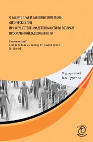 О защите прав и законных интересов физических лиц при осуществлении деятельности по возврату просроченной задолженности : Комментарий к Федеральному закону от 3 июля 2016 г. № 230-ФЗ. -2-е изд., дораб. и доп. ISBN 978-5-6041645-1-8