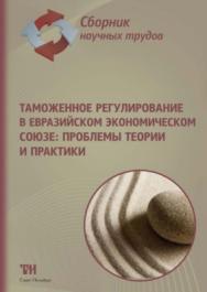 Таможенное регулирование в Евразийском экономическом союзе: проблемы теории и практики: сборник научных трудов ISBN 978-5-6042462-2-1