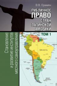 Публичное право стран Латинской Америки: в 2 т. Т. 1. Становление и развитие институтов местного самоуправления (от городов-государств до конца ХХ века) ISBN 978-5-7133-1537-5