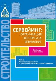 Сервейинг: организация, экспертиза, управление. в 3 ч. Ч. 2. Экспертиза недвижимости и строительный контроль в системе сервейинга ISBN 978-5-7264-1706-6