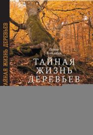 Тайная жизнь деревьев. Что они чувствуют, как они общаются — открытие сокровенного мира ISBN 978-5-7598-1959-2