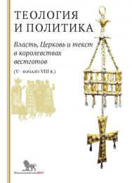 Теология и политика. Власть, Церковь и текст в королевствах вестготов (V - начало VIII в.) : Исследования и переводы ISBN 978-5-7749-1253-7