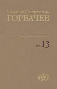 Собрание сочинений. Том 13. Декабрь 1988 — март 1989 / Горбачев-Фонд. ISBN 978-5-7777-0453-5
