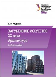 Зарубежное искусство ХХ века: Архитектура : [учебное пособие] ISBN 978-5-7996-1891-9