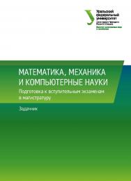 Математика, механика и компьютерные науки :  Подготовка к вступительным экзаменам в магистратуру :задачник ISBN 978-5-7996-2456-9