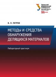 Методы и средства обнаружения делящихся материалов: лабораторный практикум. — 2-е изд., исправл. ISBN 978-5-7996-2606-8