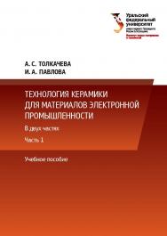 Технология керамики для материалов электронной промышленности : учебное пособие. В 2 ч. Ч. 1 ISBN 978-5-7996-2683-9