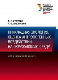 Прикладная экология. Оценка антропогенных воздействий на окружающую среду : учебно-методическое пособие ISBN 978-5-7996-2686-0