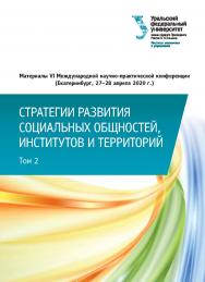 Стратегии развития социальных общностей, институтов и территорий: материалы VI Междунар. науч.-практ. конф. Екатеринбург, 27-28 апреля 2020 г. : в 2-х т. Т. 2. ISBN 978-5-7996-3054-6