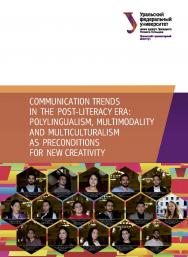 Communication Trends in the Post-Literacy Era: Polylingualism, Multimodality and Multiculturalism As Preconditions for New Creativity / Ministry of Science and Higher Education of the Russian Federation, Ural Federal University, Ural State Pedagogical Uni ISBN 978-5-7996-3081-2