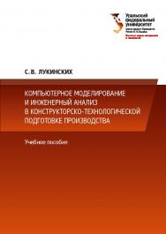 Компьютерное моделирование и инженерный анализ в конструкторско-технологической подготовке производства : учебное пособие ISBN 978-5-7996-3152-9