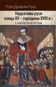 Нарративы руси конца XV – середины XVIII в.: в поисках своей истории. (Post-Древняя Русь: у истоков наций Нового времени). ISBN 978-5-8243-2249-1