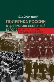 Политика России в Центрально-Восточной Европе (первая треть ХХ века): геополитический аспект ISBN 978-5-8243-2315-3