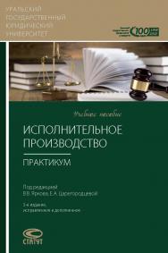 Исполнительное производство: Практикум: Учебное пособие / Урал. гос. юрид. ун-т. - 3-е изд., испр. и доп. ISBN 978-5-8354-1331-7