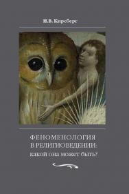 Феноменология в религиоведении: какой она может быть? Исследование религии только как сознания ISBN 978-5-89826-479-6