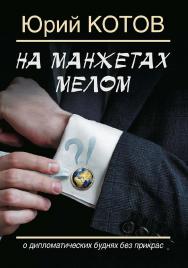 На манжетах мелом. О дипломатических буднях без прикрас. ISBN 978-5-906132-59-8