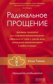 Радикальное Прощение. Духовная технология для исцеления взаимоотношений, избавления от гнева и чувства вины, нахождения взаимопонимания в любой ситуации/ Перев. с англ. ISBN 978-5-906686-81-7