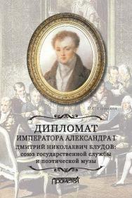 Дипломат императора Александра I Дмитрий Николаевич Блудов: союз государственной службы и поэтической музы ISBN 978-5-907166-13-4