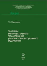 Проблемы законодательного регулирования уголовно-процессуального задержания: научно-практическое пособие: Лекция ISBN 978-5-93916-534-1