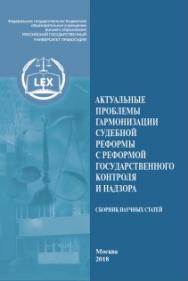 Актуальные проблемы гармонизации судебной реформы с реформой государственного контроля и надзора: Сборник научных статей ISBN 978-5-93916-681-2