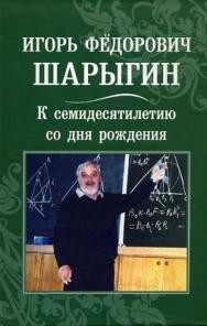 Игорь Фёдорович Шарыгин. К 70-летию со дня рождения ISBN 978-5-94057-281-7