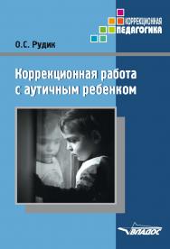 Коррекционная работа с аутичным ребенком: [кн. для педагогов : методическое пособие] ISBN 978-5-9500494-7-7