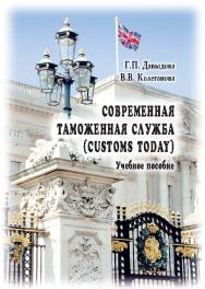 Современная таможенная служба (Customs Today): учебное пособие по дисциплинам «Иностранный язык» (английский), «Иностранный язык в сфере профессиональной деятельности» (английский): в 2 ч. Ч. 1 ISBN 978-5-9590-0362-3