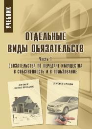 Отдельные виды обязательств: учебник: в 3 ч. Ч. 1. Обязательства по передаче имущества в собственность и в пользование ISBN 978-5-9590-0708-9