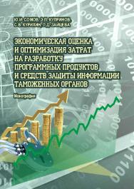 Экономическая оценка и оптимизация затрат на разработку программных продуктов и средств защиты информации таможенных органов ISBN 978-5-9590-0823-9