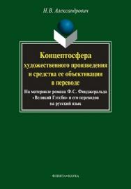 Концептосфера художественного произведения и средства ее объективации в переводе. Монография — 2-е изд., стер.  Монография ISBN 978-5-9765-0848-4