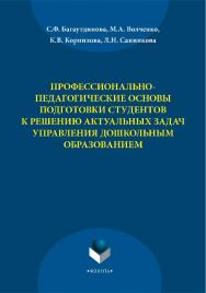 Профессионально-педагогические основы подготовки студентов к решению актуальных задач управления дошкольным образование    — 3-е изд., стер..  Монография ISBN 978-5-9765-2209-1