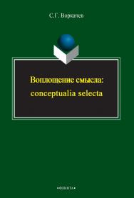 Воплощение смысла: conceptualia selecta    - 3-е изд., стер..  Монография ISBN 978-5-9765-2394-4