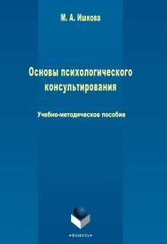 Основы психологического консультирования   Учебно-методическое пособие. - 3-е изд., стер. ISBN 978-5-9765-2427-9