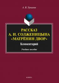 Рассказ А. И. Солженицына «Матрёнин двор» : Комментарий  . — 2-е изд., стер..  Учебное пособие ISBN 978-5-9765-2592-4