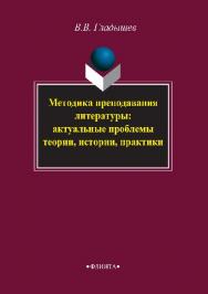 Методика преподавания литературы: актуальные проблемы теории, истории, практики.  Монография ISBN 978-5-9765-2876-5