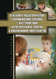 Психолого-педагогическое сопровождение ребенка с расстройством аутистического спектра в инклюзивном пространстве . — 2-е изд., стер.  Учебное пособие ISBN 978-5-9765-3729-3