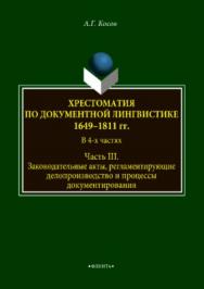 Хрестоматия по документной лингвистике: 1649–1811 гг. В 4-х ч. Часть III. Законодательные акты, регламентирующие делопроизводство и процессы документирования.  Хрестоматия ISBN 978-5-9765-3751-4
